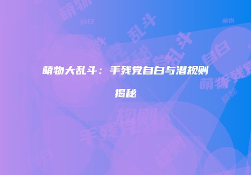 萌物大乱斗：手残党自白与潜规则揭秘