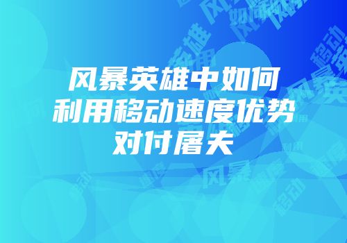 风暴英雄中如何利用移动速度优势对付屠夫