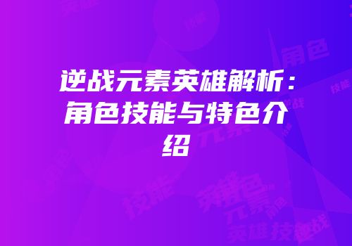逆战元素英雄解析：角色技能与特色介绍