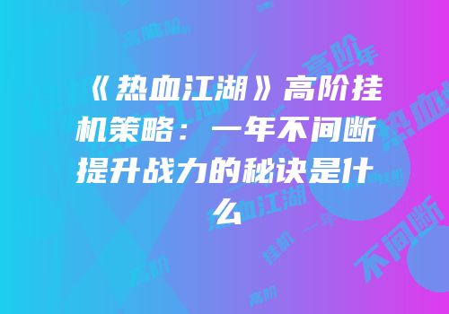 《热血江湖》高阶挂机策略：一年不间断提升战力的秘诀是什么