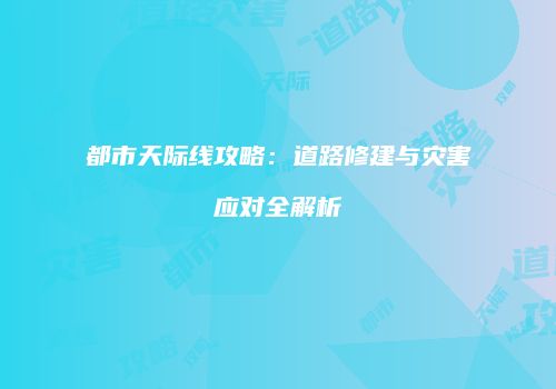 都市天际线攻略：道路修建与灾害应对全解析
