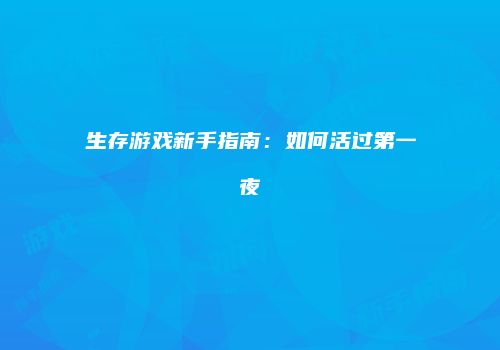 生存游戏新手指南：如何活过第一夜