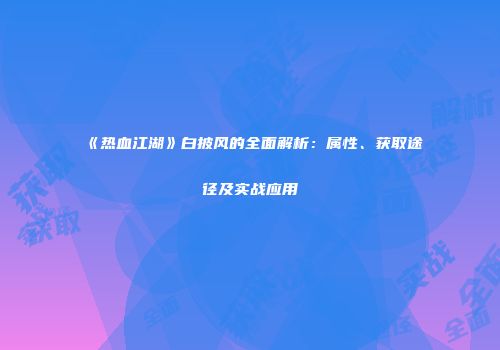 《热血江湖》白披风的全面解析：属性、获取途径及实战应用