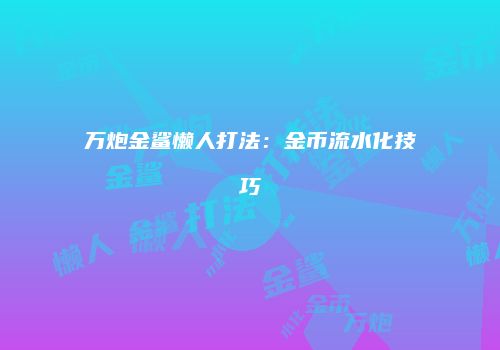 万炮金鲨懒人打法：金币流水化技巧