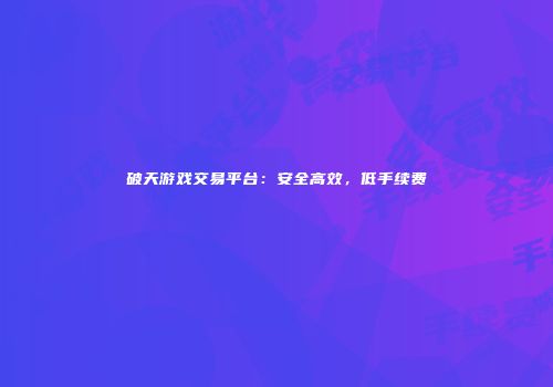 破天游戏交易平台：安全高效，低手续费
