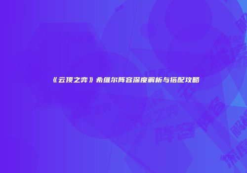《云顶之弈》希维尔阵容深度解析与搭配攻略