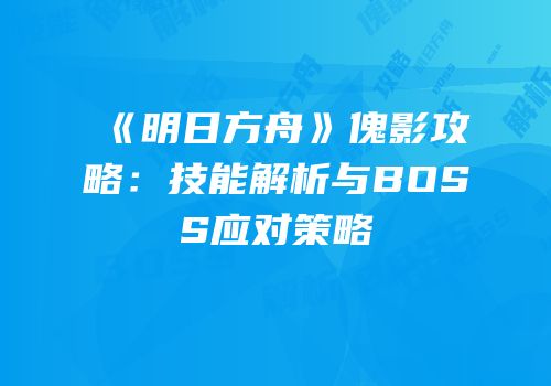 《明日方舟》傀影攻略：技能解析与BOSS应对策略