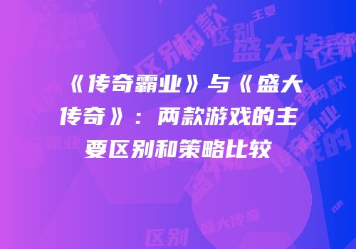 《传奇霸业》与《盛大传奇》：两款游戏的主要区别和策略比较