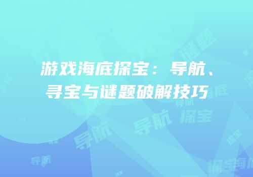 游戏海底探宝：导航、寻宝与谜题破解技巧