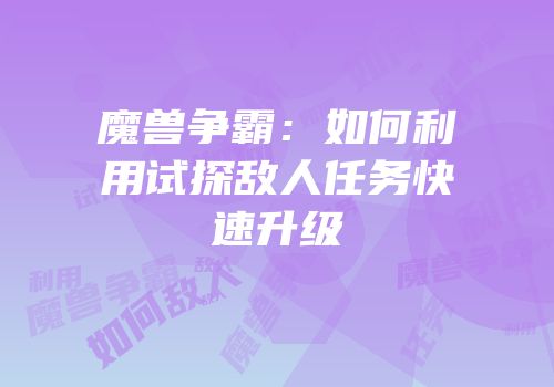 魔兽争霸：如何利用试探敌人任务快速升级