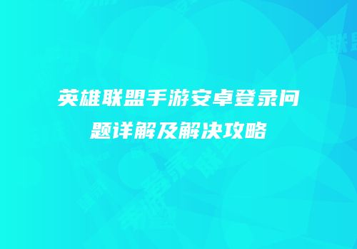 英雄联盟手游安卓登录问题详解及解决攻略