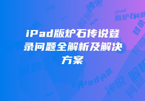 iPad版炉石传说登录问题全解析及解决方案