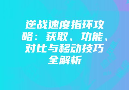 逆战速度指环攻略：获取、功能、对比与移动技巧全解析