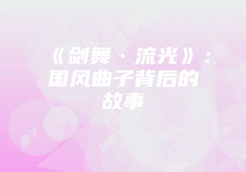 《剑舞·流光》：国风曲子背后的故事