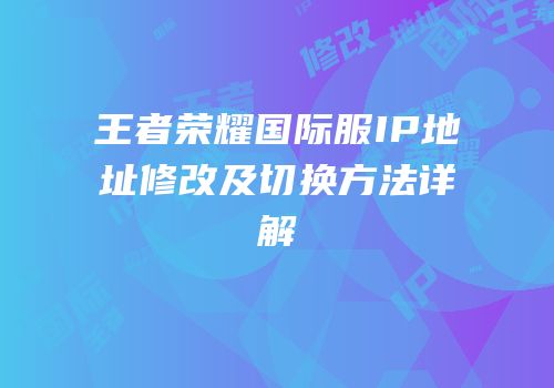 王者荣耀国际服IP地址修改及切换方法详解