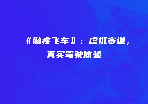 《飚疾飞车》：虚拟赛道，真实驾驶体验