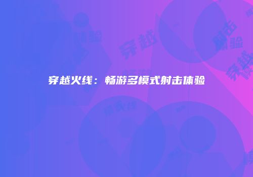 穿越火线：畅游多模式射击体验