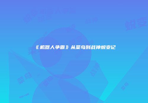 《机器人争霸》从菜鸟到战神蜕变记