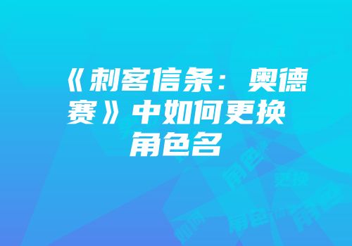 《刺客信条：奥德赛》中如何更换角色名