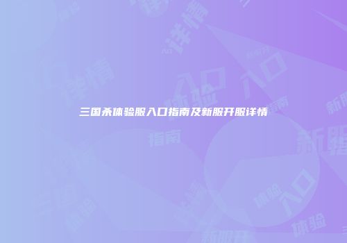 三国杀体验服入口指南及新服开服详情
