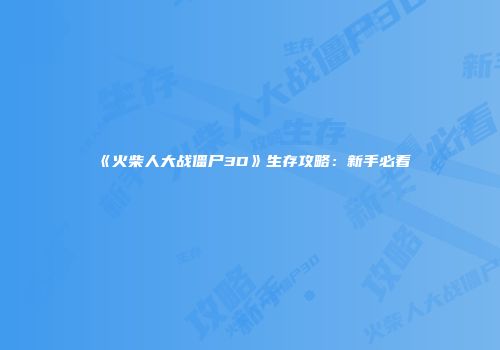 《火柴人大战僵尸3D》生存攻略：新手必看