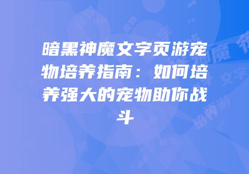 暗黑神魔文字页游宠物培养指南：如何培养强大的宠物助你战斗