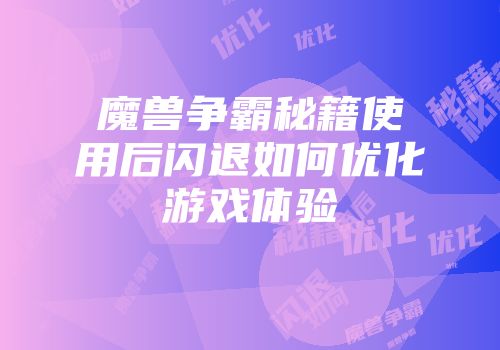 魔兽争霸秘籍使用后闪退如何优化游戏体验