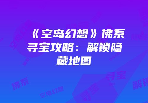 《空岛幻想》佛系寻宝攻略：解锁隐藏地图