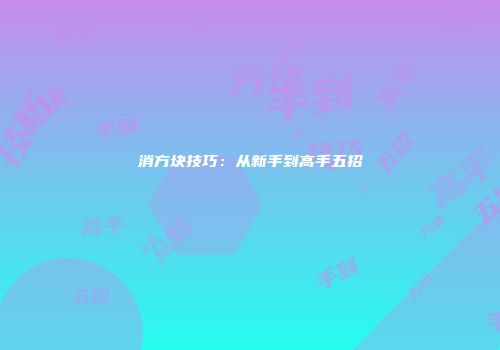 消方块技巧：从新手到高手五招