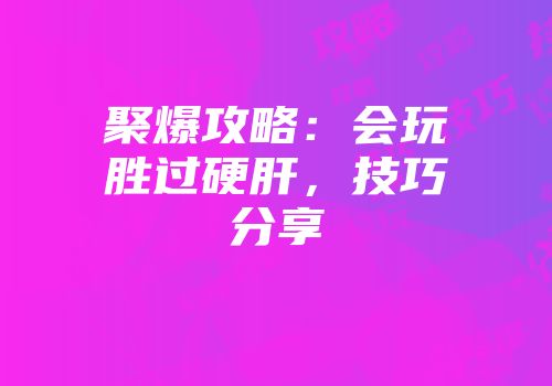 聚爆攻略：会玩胜过硬肝，技巧分享