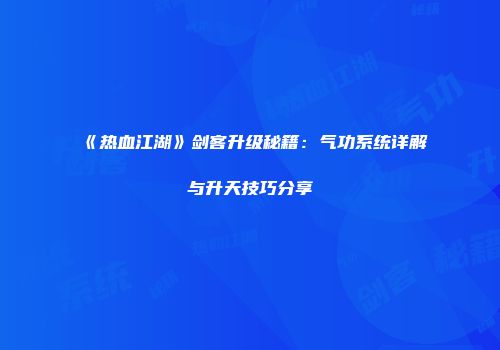 《热血江湖》剑客升级秘籍：气功系统详解与升天技巧分享
