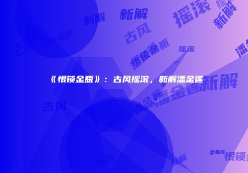 《恨锁金瓶》：古风摇滚，新解潘金莲