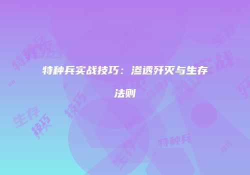 特种兵实战技巧：渗透歼灭与生存法则