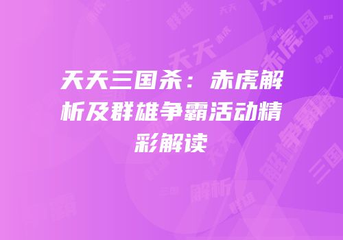天天三国杀：赤虎解析及群雄争霸活动精彩解读