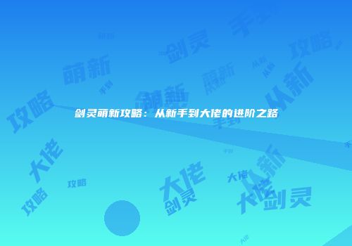 剑灵萌新攻略：从新手到大佬的进阶之路