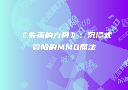《失落的方舟》：沉浸式冒险的MMO魔法