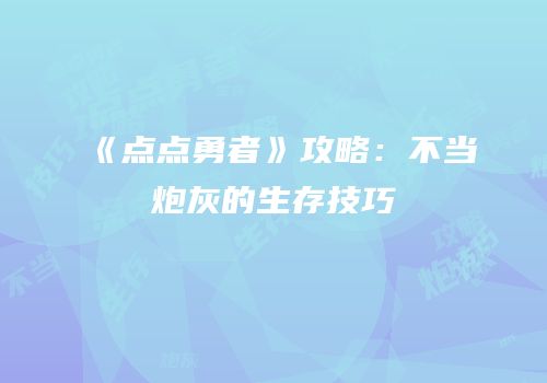 《点点勇者》攻略：不当炮灰的生存技巧