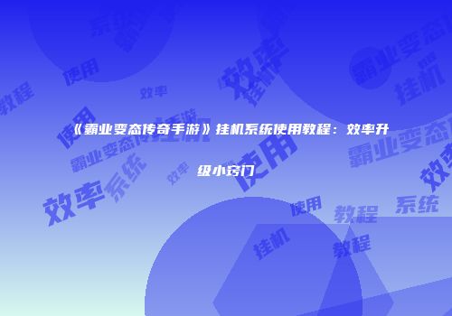 《霸业变态传奇手游》挂机系统使用教程：效率升级小窍门