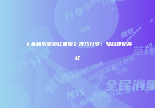 《全民消星星红包版》技巧分享：轻松赚奶茶钱