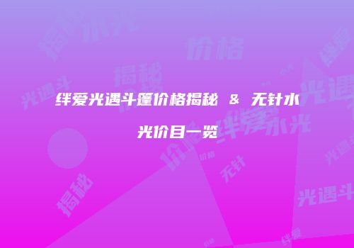 绊爱光遇斗篷价格揭秘 & 无针水光价目一览
