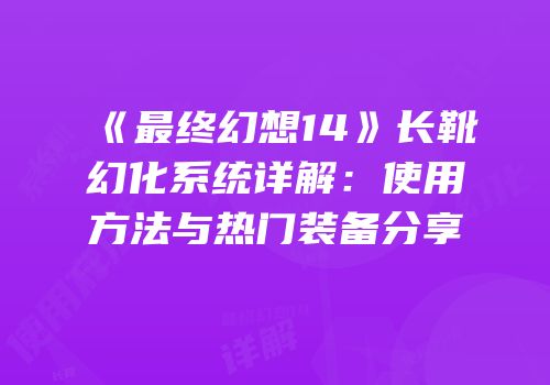 《最终幻想14》长靴幻化系统详解：使用方法与热门装备分享