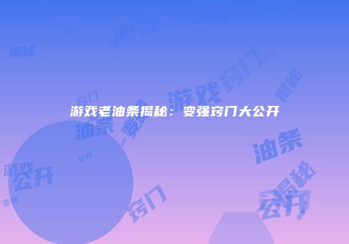 游戏老油条揭秘：变强窍门大公开