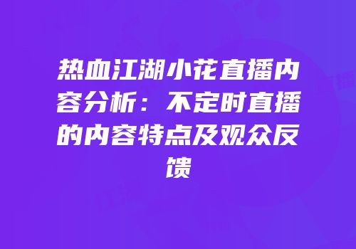 热血江湖小花直播内容分析:不定时直播的内容特点及观众反馈