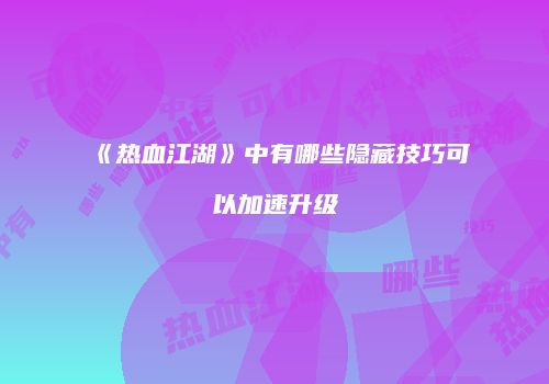 《热血江湖》中有哪些隐藏技巧可以加速升级