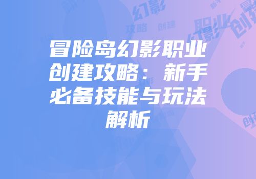 冒险岛幻影职业创建攻略：新手必备技能与玩法解析