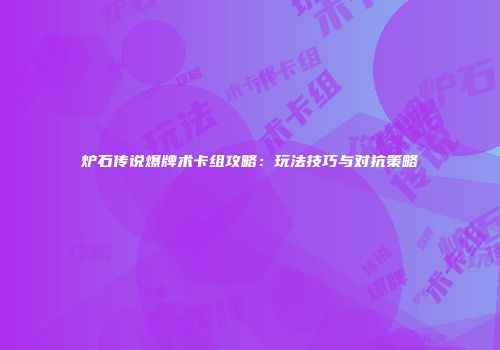 炉石传说爆牌术卡组攻略：玩法技巧与对抗策略