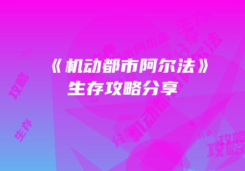 《机动都市阿尔法》生存攻略分享