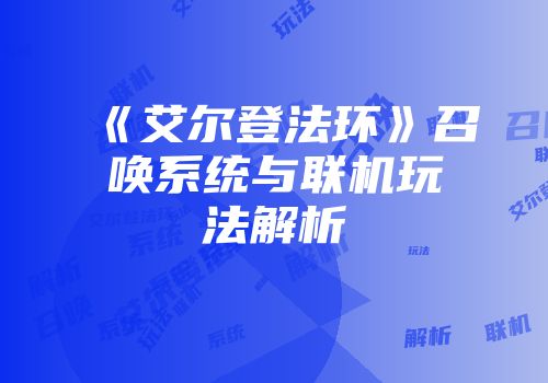 《艾尔登法环》召唤系统与联机玩法解析