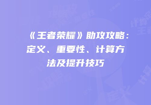 《王者荣耀》助攻攻略：定义、重要性、计算方法及提升技巧