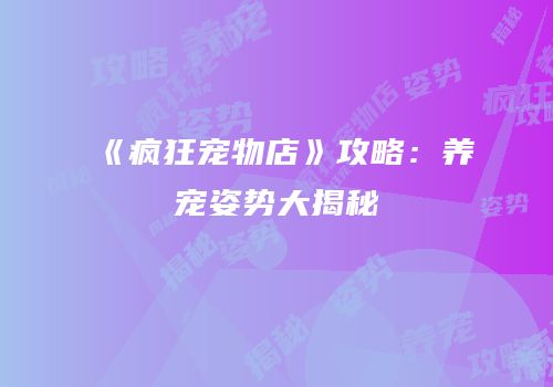 《疯狂宠物店》攻略：养宠姿势大揭秘